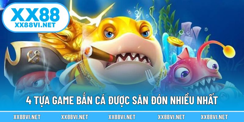 4 tựa game bắn cá được săn đón nhiều nhất