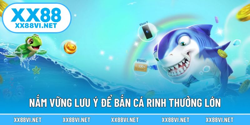 Nắm vững lưu ý để bắn cá rinh thưởng lớn