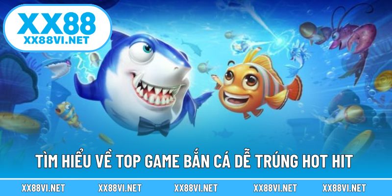 Tìm hiểu về top game bắn cá dễ trúng hot hit 