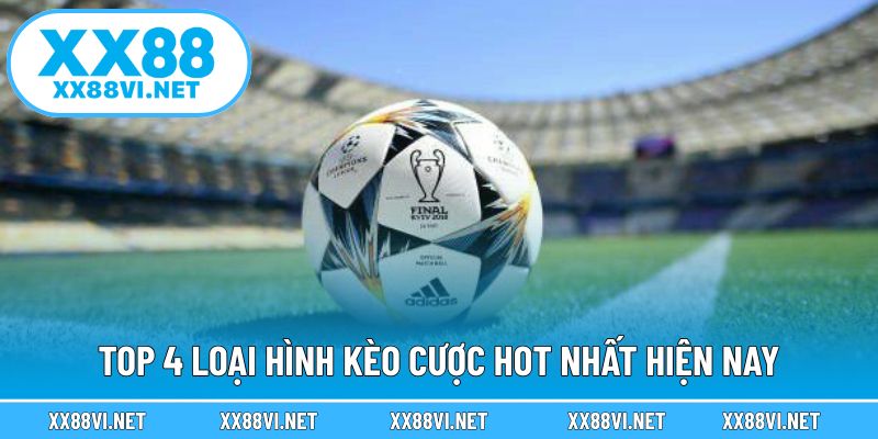 Top 4 loại hình kèo cược hot nhất hiện nay